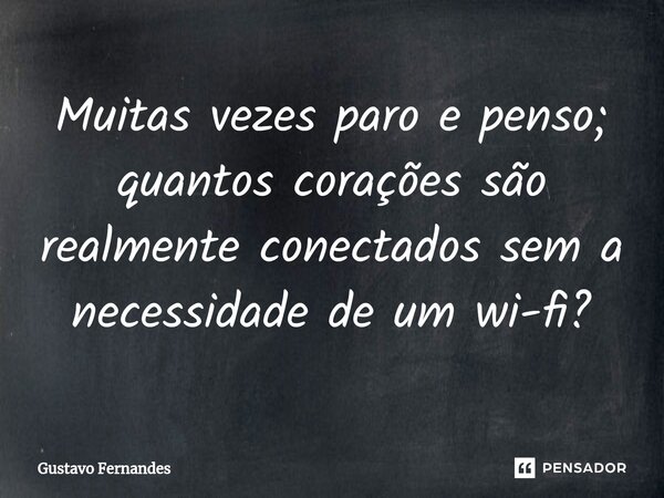 ⁠Muitas vezes paro e penso; quantos corações são realmente conectados sem a necessidade de um wi-fi?... Frase de Gustavo Fernandes.
