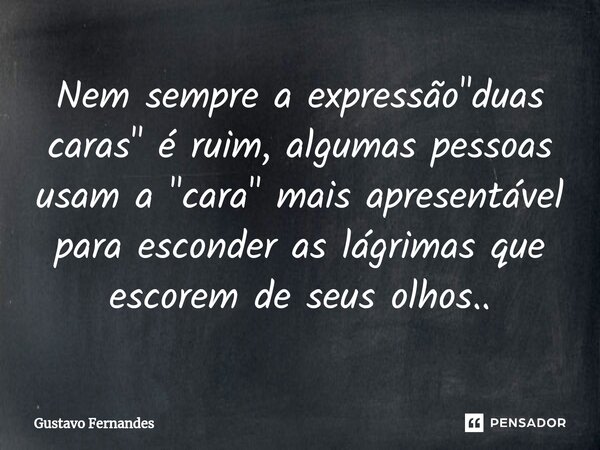 ⁠Nem sempre a expressão "duas caras" é ruim, algumas pessoas usam a "cara" mais apresentável para esconder as lágrimas que escorem de seus o... Frase de Gustavo Fernandes.