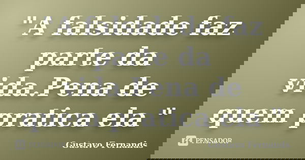 "A falsidade faz parte da vida.Pena de quem pratica ela "... Frase de Gustavo Fernands.