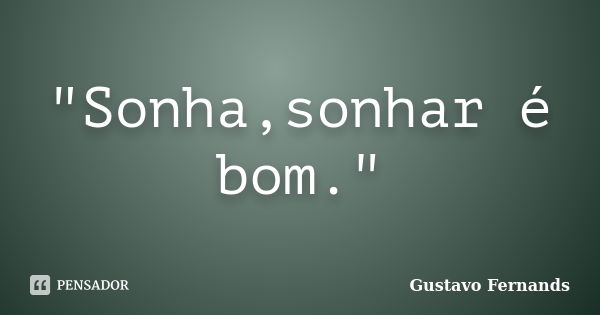 "Sonha,sonhar é bom."... Frase de Gustavo Fernands.