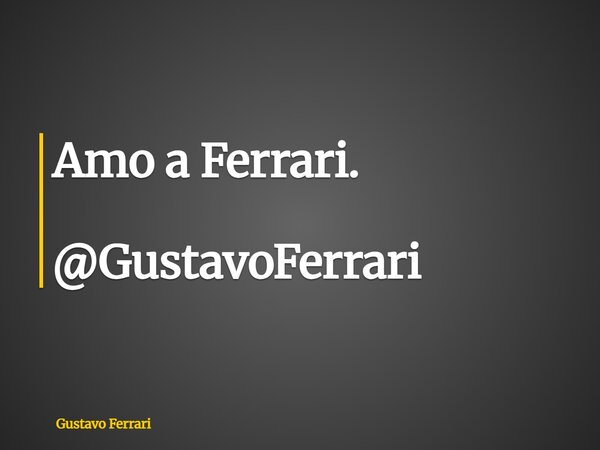 Amo a Ferrari. @GustavoFerrari... Frase de Gustavo Ferrari.