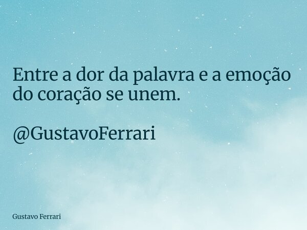 Entre a dor da palavra e a emoção do coração se unem. @GustavoFerrari... Frase de Gustavo Ferrari.