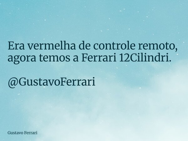 Era vermelha de controle remoto, agora temos a Ferrari 12Cilindri. @GustavoFerrari... Frase de Gustavo Ferrari.