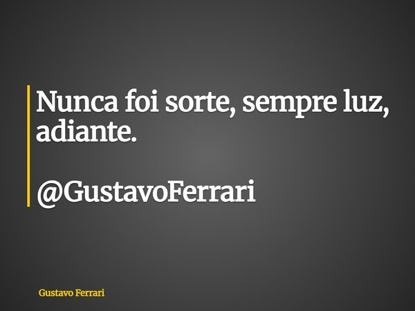 Nunca foi sorte, sempre luz, adiante. @GustavoFerrari... Frase de Gustavo Ferrari.