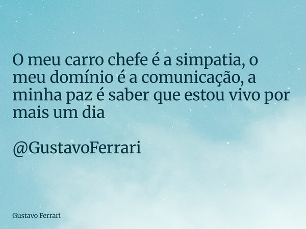O meu carro chefe é a simpatia, o meu domínio é a comunicação, a minha paz é saber que estou vivo por mais um dia @GustavoFerrari... Frase de Gustavo Ferrari.