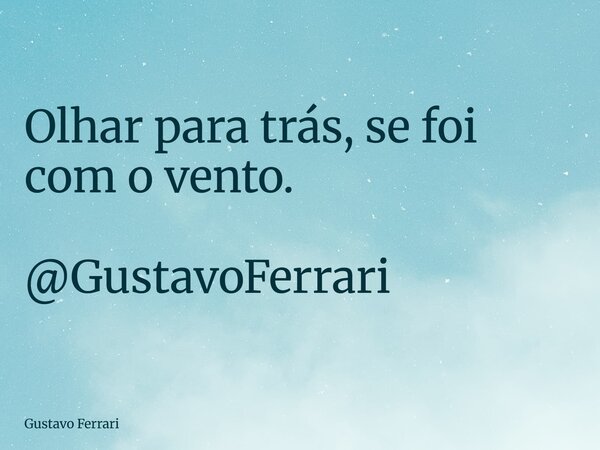 Olhar para trás, se foi com o vento. @GustavoFerrari... Frase de Gustavo Ferrari.