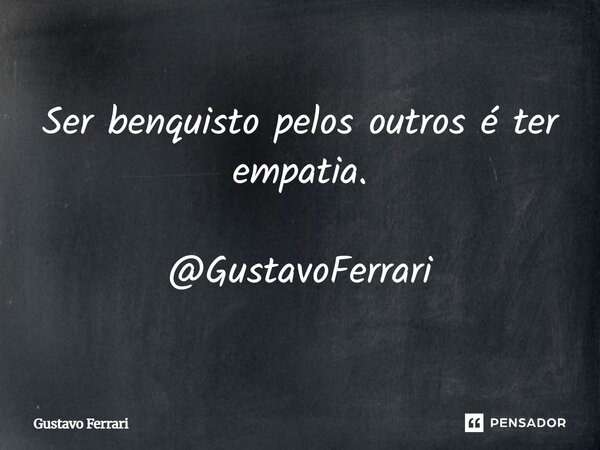 Ser benquisto pelos outros é ter empatia. @GustavoFerrari... Frase de Gustavo Ferrari.