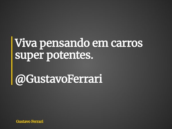 Viva pensando em carros super potentes. @GustavoFerrari... Frase de Gustavo Ferrari.