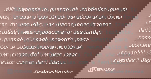 Não importa o quanto de dinheiro que tu tens, o que importa de verdade é a forma como tu usa ele, se usado para trazer felicidade, mesmo pouco é o bastante, por... Frase de Gustavo Ferreira.