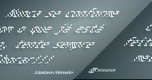 Nunca se conforme com o que já está feito, tente sempre melhorar!!!... Frase de Gustavo Ferreira.
