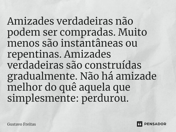 Amizades verdadeiras não podem ser compradas. Muito menos são instantâneas ou repentinas. Amizades verdadeiras são construídas gradualmente. Não há amizade melh... Frase de Gustavo Freitas.