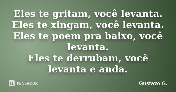 Eles te gritam, você levanta. Eles te xingam, você levanta. Eles te poem pra baixo, você levanta. Eles te derrubam, você levanta e anda.... Frase de Gustavo G..