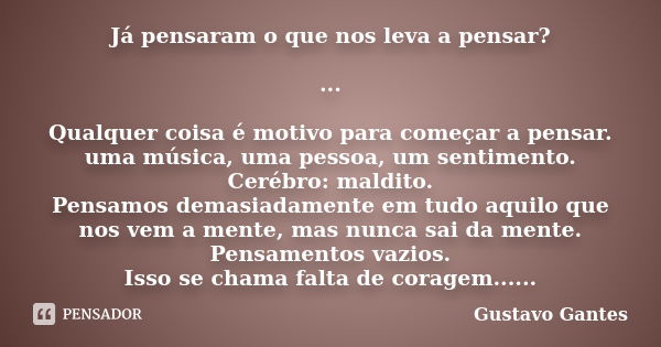 Já pensaram o que nos leva a pensar? ... Qualquer coisa é motivo para começar a pensar. uma música, uma pessoa, um sentimento. Cerébro: maldito. Pensamos demasi... Frase de Gustavo Gantes.