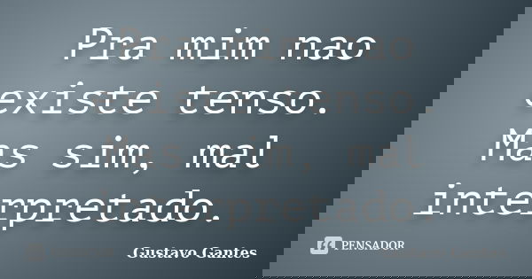 Pra mim nao existe tenso. Mas sim, mal interpretado.... Frase de Gustavo Gantes.