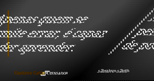 Apenas quem se permite errar, é capaz de poder aprender.... Frase de Gustavo Gatto.