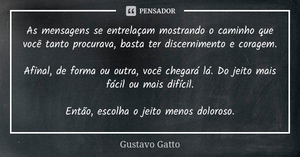 As mensagens se entrelaçam mostrando o caminho que você tanto procurava, basta ter discernimento e coragem. Afinal, de forma ou outra, você chegará lá. Do jeito... Frase de Gustavo Gatto.