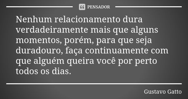 Nenhum relacionamento dura verdadeiramente mais que alguns momentos, porém, para que seja duradouro, faça continuamente com que alguém queira você por perto tod... Frase de Gustavo Gatto.