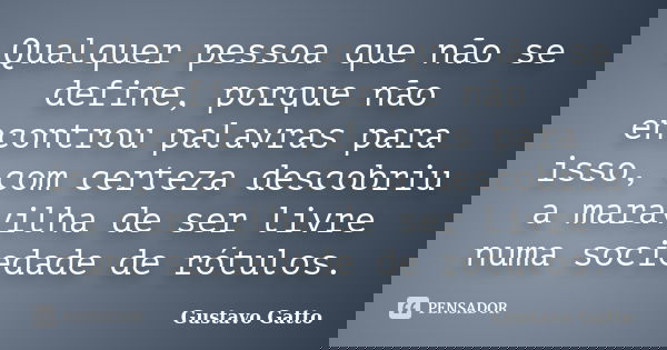 Qualquer pessoa que não se define, porque não encontrou palavras para isso, com certeza descobriu a maravilha de ser livre numa sociedade de rótulos.... Frase de Gustavo Gatto.
