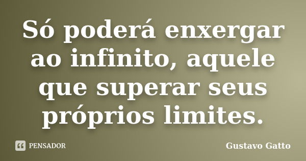 Só poderá enxergar ao infinito, aquele que superar seus próprios limites.... Frase de Gustavo Gatto.