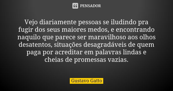 Vejo diariamente pessoas se iludindo pra fugir dos seus maiores medos, e encontrando naquilo que parece ser maravilhoso aos olhos desatentos, situações desagrad... Frase de Gustavo Gatto.