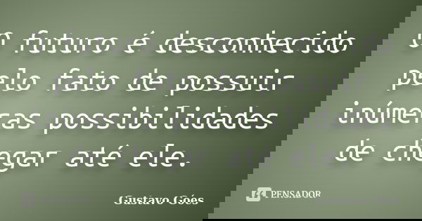 O futuro é desconhecido pelo fato de possuir inúmeras possibilidades de chegar até ele.... Frase de Gustavo Góes.