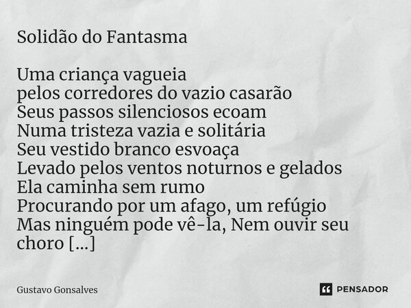 ⁠Solidão do Fantasma Uma criança vagueia pelos corredores do vazio casarão Seus passos silenciosos ecoam Numa tristeza vazia e solitária Seu vestido branco esvo... Frase de Gustavo Gonsalves.