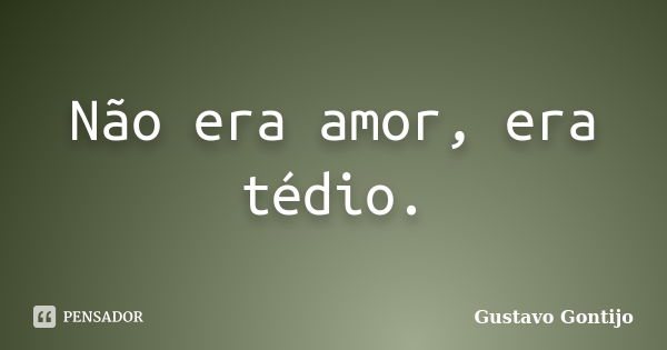 Não era amor, era tédio.... Frase de Gustavo Gontijo.