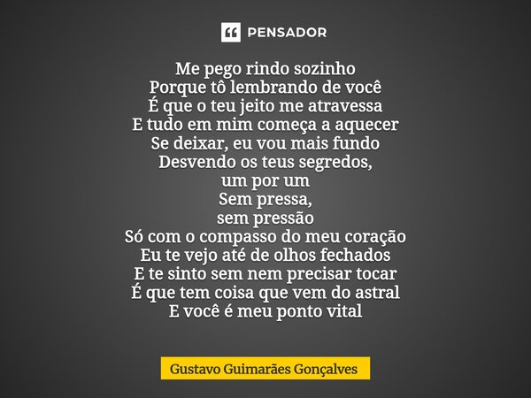 Me pego rindo sozinho Porque tô lembrando de você É que o teu jeito me atravessa E tudo em mim começa a aquecer Se deixar, eu vou mais fundo Desvendo os teus se... Frase de Gustavo Guimarães Gonçalves.