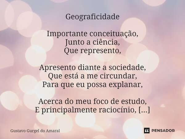 ⁠Geograficidade Importante conceituação, Junto a ciência, Que represento, Apresento diante a sociedade, Que está a me circundar, Para que eu possa explanar, Ace... Frase de Gustavo Gurgel do Amaral.