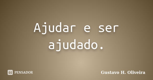 Ajudar e ser ajudado.... Frase de Gustavo H. Oliveira.