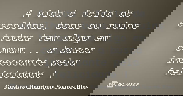 A vida é feita de escolhas, boas ou ruins todas tem algo em comum... a busca incessante pela felicidade !... Frase de Gustavo Henrique Soares Rios.