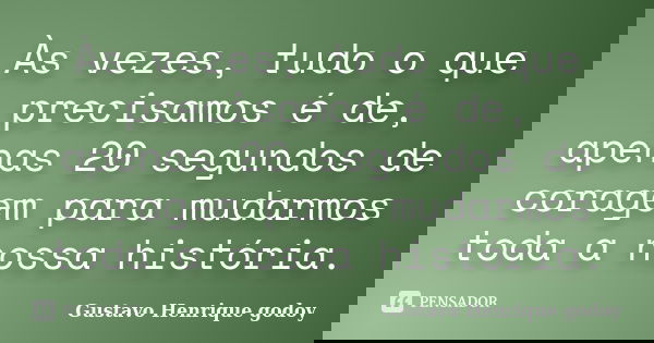 Às vezes, tudo o que precisamos é de, apenas 20 segundos de coragem para mudarmos toda a nossa história.... Frase de Gustavo Henrique Godoy.
