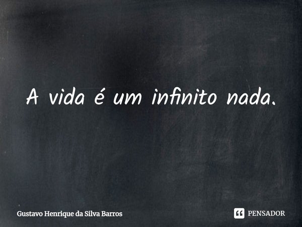 ⁠A vida é um infinito nada.... Frase de Gustavo Henrique da Silva Barros.