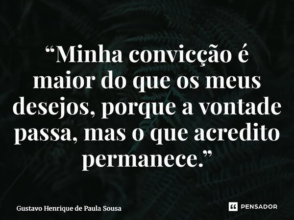 ⁠“Minha convicção é maior do que os meus desejos, porque a vontade passa, mas o que acredito permanece.”... Frase de Gustavo Henrique de Paula Sousa.