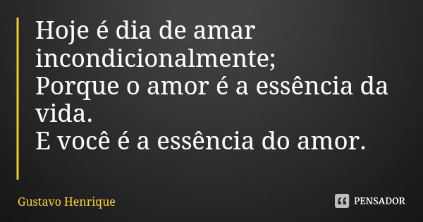 Hoje é dia de amar incondicionalmente;
Porque o amor é a essência da vida.
E você é a essência do amor.... Frase de Gustavo Henrique.