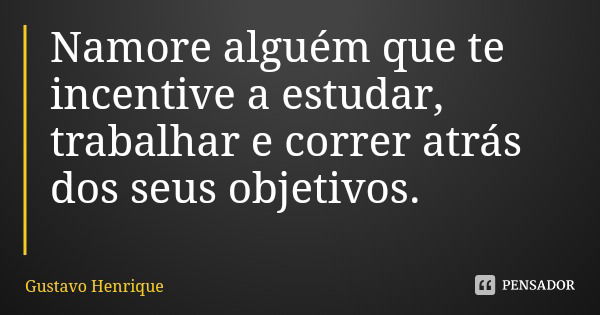 Namore alguém que te incentive a estudar, trabalhar e correr atrás dos seus objetivos.... Frase de Gustavo Henrique.