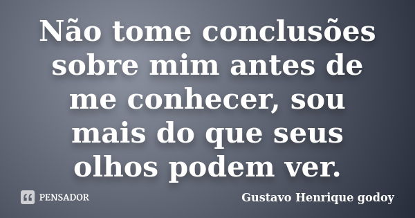 Não tome conclusões sobre mim antes de me conhecer, sou mais do que seus olhos podem ver.... Frase de Gustavo Henrique Godoy.