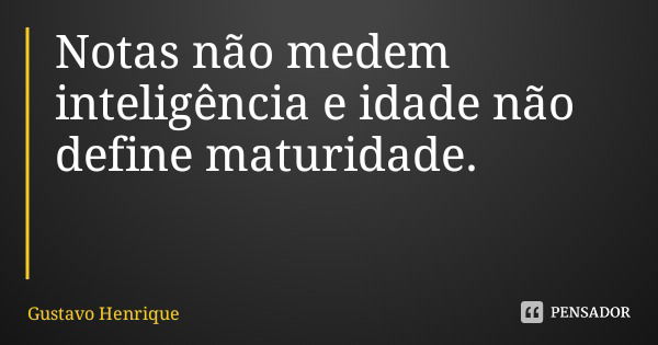Notas não medem inteligência e idade não define maturidade.... Frase de Gustavo Henrique.