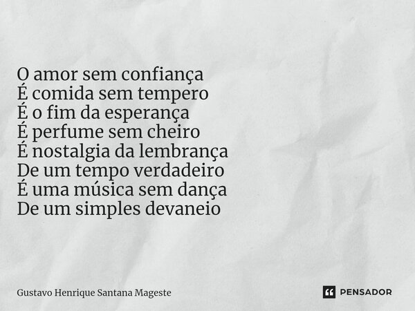 ⁠O amor sem confiança É comida sem tempero É o fim da esperança É perfume sem cheiro É nostalgia da lembrança De um tempo verdadeiro É uma música sem dança De u... Frase de Gustavo Henrique Santana Mageste.