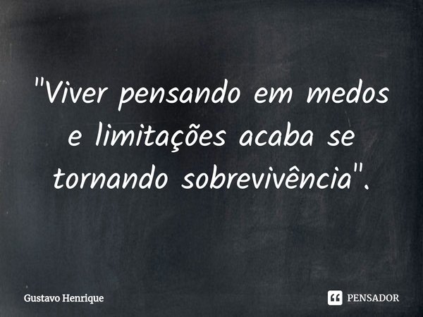 ⁠"Viver pensando em medos e limitações acaba se tornando sobrevivência".... Frase de Gustavo Henrique.