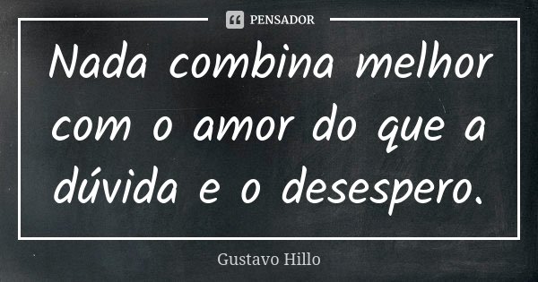 Nada combina melhor com o amor do que a dúvida e o desespero.... Frase de Gustavo Hillo.