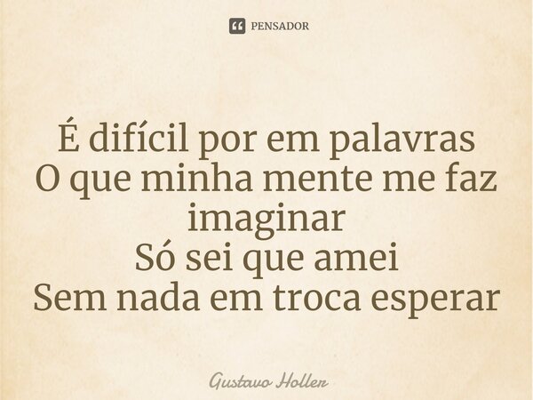 ⁠É difícil por em palavras O que minha mente me faz imaginar Só sei que amei Sem nada em troca esperar... Frase de Gustavo Holler.