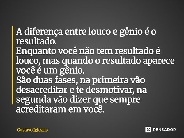 ⁠A diferença entre louco e gênio é o resultado. Enquanto você não tem resultado é louco, mas quando o resultado aparece você é um gênio. São duas fases, na prim... Frase de Gustavo Iglesias.