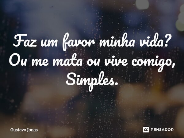 ⁠Faz um favor minha vida? Ou me mata ou vive comigo, Simples.... Frase de Gustavo Jonas.
