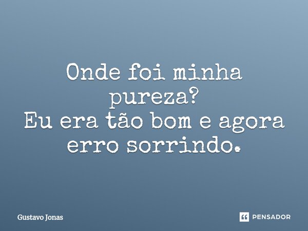 ⁠Onde foi minha pureza? Eu era tão bom e agora erro sorrindo.... Frase de Gustavo Jonas.