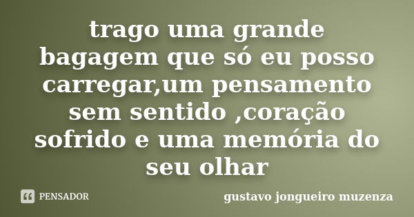 trago uma grande bagagem que só eu posso carregar,um pensamento sem sentido ,coração sofrido e uma memória do seu olhar... Frase de gustavo jongueiro muzenza.