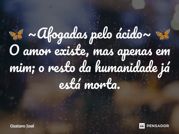 ⁠🦋 ~Afogadas pelo ácido~ 🦋 O amor existe, mas apenas em mim; o resto da humanidade já está morta.... Frase de Gustavo José.