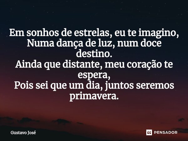 ⁠Em sonhos de estrelas, eu te imagino, Numa dança de luz, num doce destino. Ainda que distante, meu coração te espera, Pois sei que um dia, juntos seremos prima... Frase de Gustavo José.