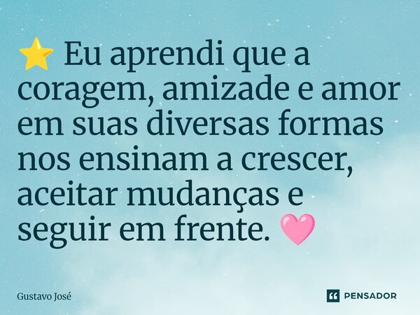 ⁠⭐ Eu aprendi que a coragem, amizade e amor em suas diversas formas nos ensinam a crescer, aceitar mudanças e seguir em frente. 🩷... Frase de Gustavo José.