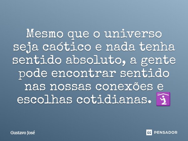 ⁠Mesmo que o universo seja caótico e nada tenha sentido absoluto, a gente pode encontrar sentido nas nossas conexões e escolhas cotidianas. 🛐... Frase de Gustavo José.